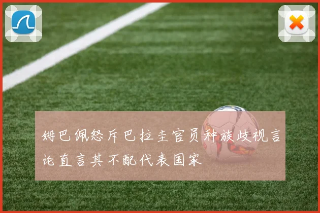 姆巴佩怒斥巴拉圭官员种族歧视言论直言其不配代表国家