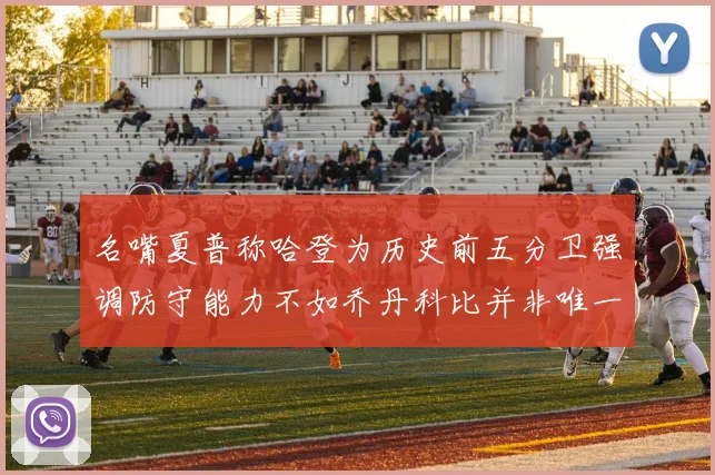 名嘴夏普称哈登为历史前五分卫强调防守能力不如乔丹科比并非唯一标准