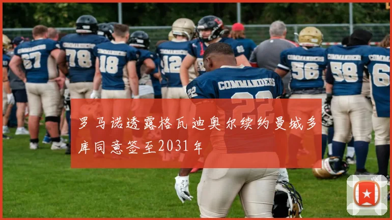 罗马诺透露格瓦迪奥尔续约曼城多库同意签至2031年