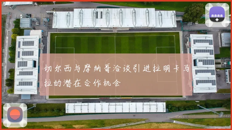 切尔西与摩纳哥洽谈引进拉明卡马拉的潜在合作机会