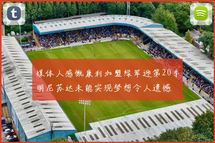 媒体人感慨康利加盟绿军迎第20季明尼苏达未能实现梦想令人遗憾