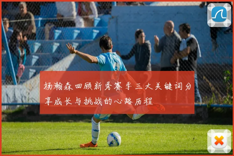杨瀚森回顾新秀赛季三大关键词分享成长与挑战的心路历程