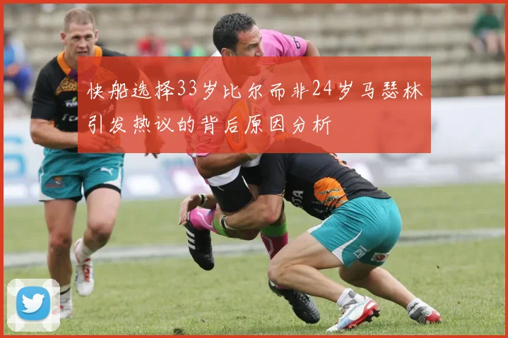 快船选择33岁比尔而非24岁马瑟林引发热议的背后原因分析