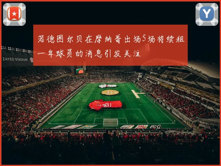 若德图尔贝在摩纳哥出场5场将续租一年球员的消息引发关注