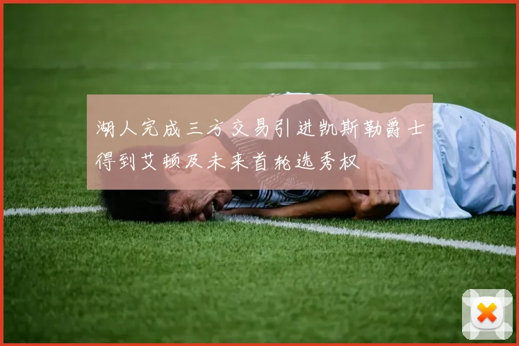 湖人完成三方交易引进凯斯勒爵士得到艾顿及未来首轮选秀权